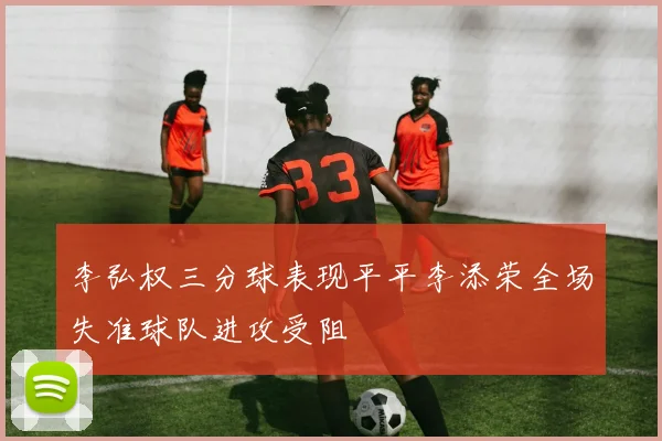 李弘权三分球表现平平李添荣全场失准球队进攻受阻