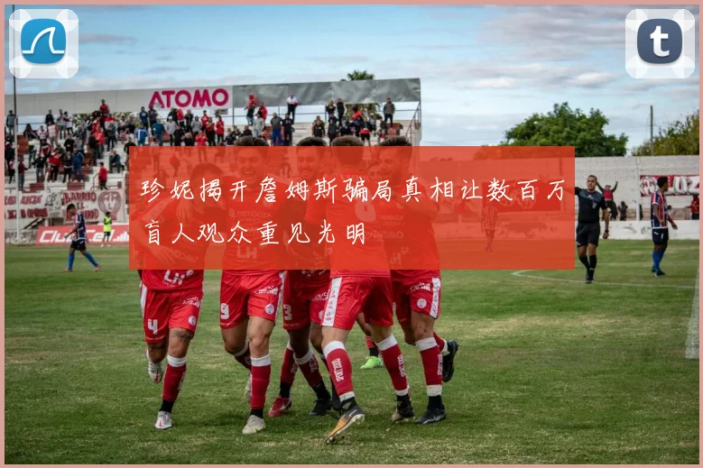 珍妮揭开詹姆斯骗局真相让数百万盲人观众重见光明