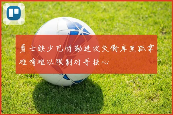 勇士缺少巴特勒进攻失衡库里孤掌难鸣难以限制对手核心