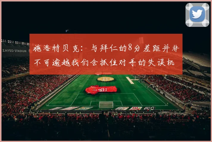 施洛特贝克：与拜仁的8分差距并非不可逾越我们会抓住对手的失误机会
