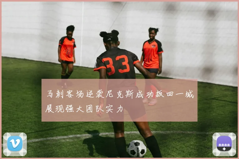 马刺客场逆袭尼克斯成功扳回一城展现强大团队实力