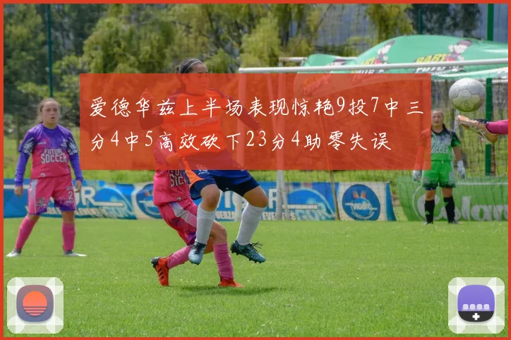 爱德华兹上半场表现惊艳9投7中三分4中5高效砍下23分4助零失误