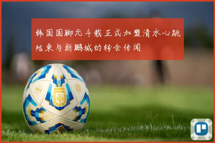 韩国国脚元斗载正式加盟清水心跳结束与新鹏城的转会传闻