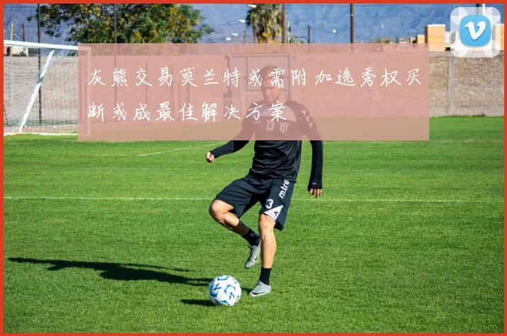 灰熊交易莫兰特或需附加选秀权买断或成最佳解决方案