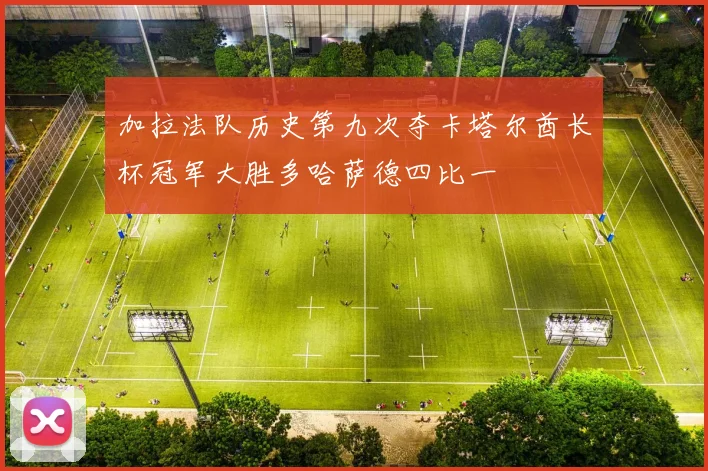 加拉法队历史第九次夺卡塔尔酋长杯冠军大胜多哈萨德四比一