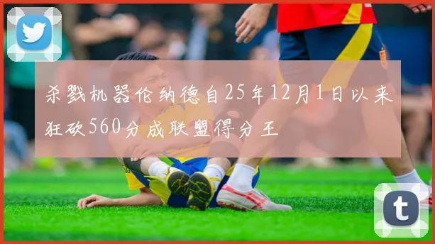 杀戮机器伦纳德自25年12月1日以来狂砍560分成联盟得分王