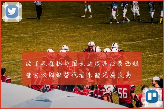 诺丁汉森林与国米达成弗拉泰西租借协议因缺替代者未能完成交易