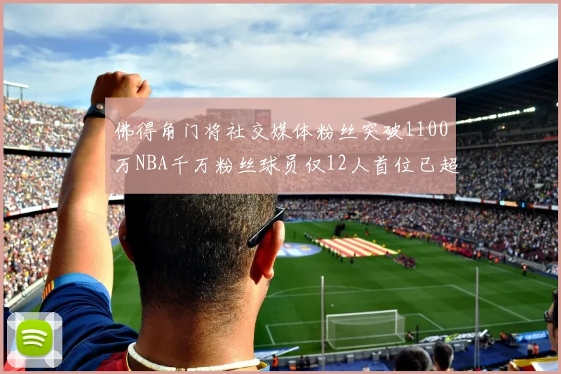 佛得角门将社交媒体粉丝突破1100万NBA千万粉丝球员仅12人首位已超亿