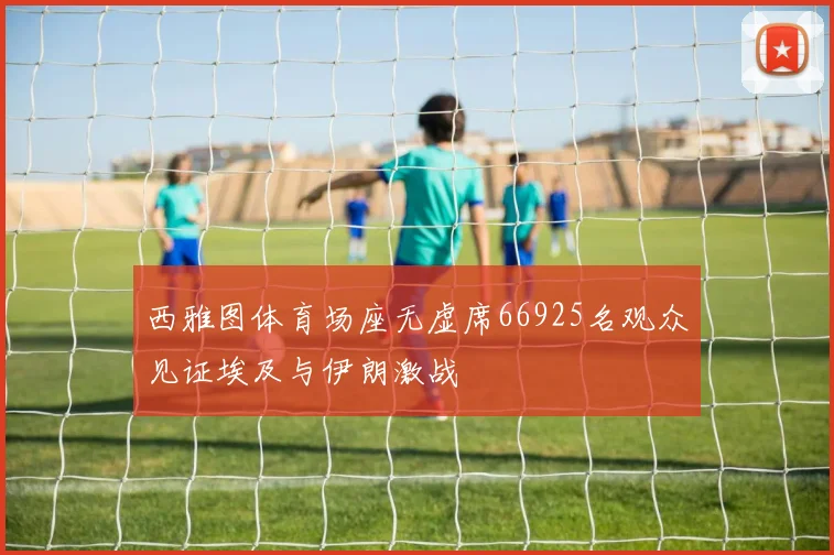 西雅图体育场座无虚席66925名观众见证埃及与伊朗激战